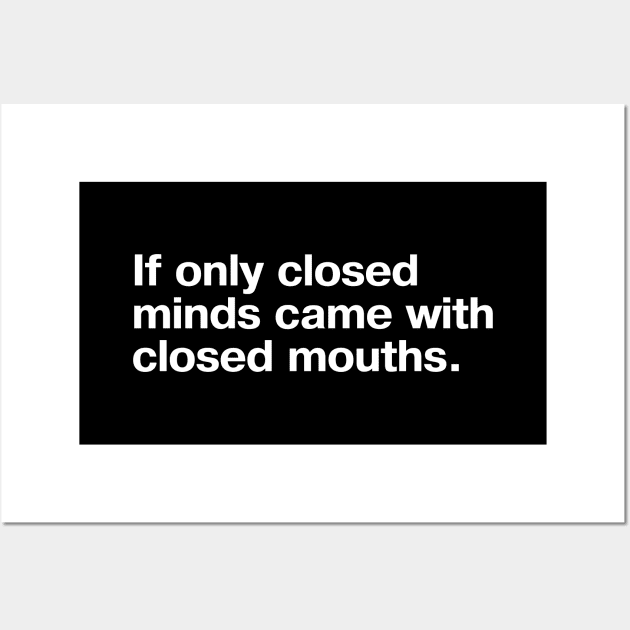 If only closed minds came with closed mouths. Wall Art by TheBestWords